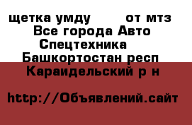 щетка умду-80.82 от мтз  - Все города Авто » Спецтехника   . Башкортостан респ.,Караидельский р-н